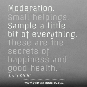 Moderation. Small helpings. Sample a little bit of everything. These ...