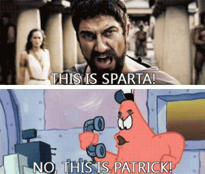 this is madness no this is patrick this is sparta no this is patrick