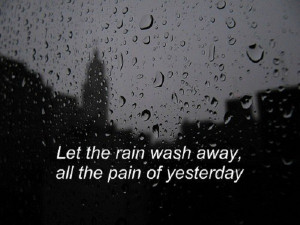 Let the rain wash away, all the pain of yesterday.