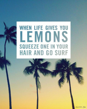 When life gives you lemons squeeze one in your hair and go surf ...