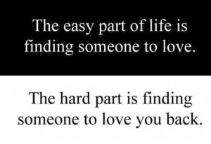 ... .The hard part is finding someone to love you back. Life Love Quote