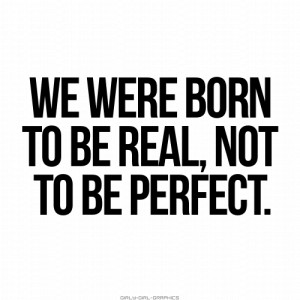 We were born to be real, not perfect.