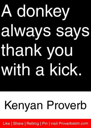 ... always says thank you with a kick. - Kenyan Proverb #proverbs #quotes