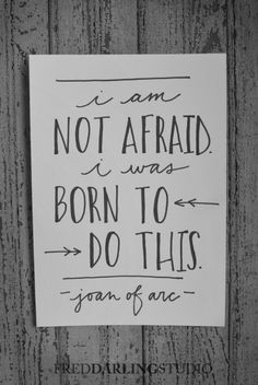 am not afraid. I was born to do this.