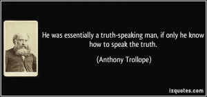 ... truth-speaking man, if only he know how to speak the truth. - Anthony