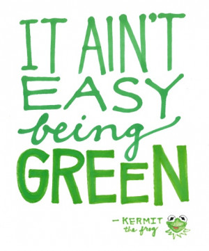 it ain't easy being green - kermit the frog
