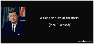 rising tide lifts all the boats. - John F. Kennedy