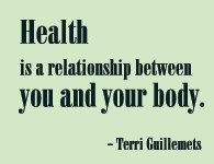 Health is a relationship between you and your body. - Terri Guillemets