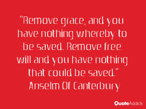 Remove grace, and you have nothing whereby to be saved. Remove free ...