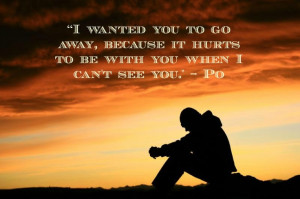 ... it hurts to be with you when I can't see you.