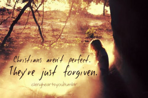 Christians aren't perfect. They're just forgiven.