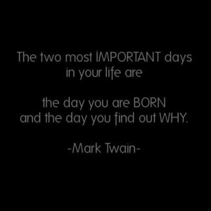... are the day you were born and the day you find out why. - Mark Twain