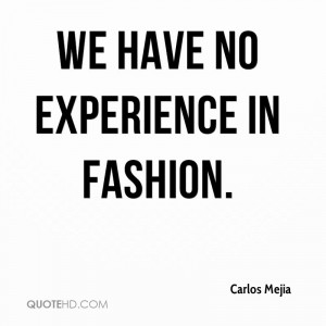 We Have No Experience In Fashion. - Carlos Mejia