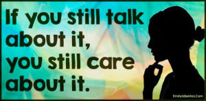 If you still talk about it, you still care about it.”