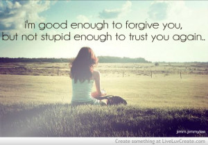 Good Enough To Forgive You But Not Stupid Enough To Trust You Again