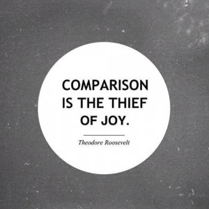 Quote: Comparison is the thief of joy