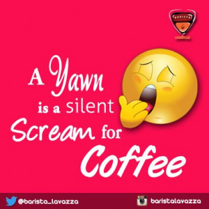 Did you just yawn? Probably, your body needs coffee RIGHT NOW! :-D