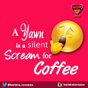 Did you just yawn? Probably, your body needs coffee RIGHT NOW! :-D