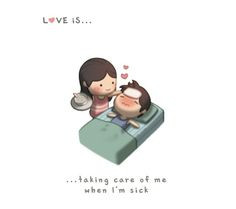 love is taking care of me when i m sick