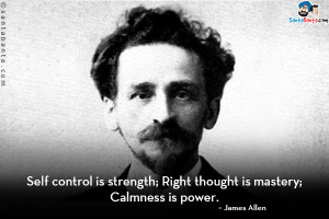 Self control is strength; Right thought is mastery; Calmness is power.