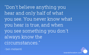 Don't believe anything you hear and only half of what you see. You ...
