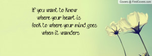 If you want to know where your heart islook to where your mind goes ...
