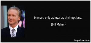 Men are only as loyal as their options. - Bill Maher