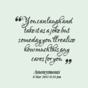 Quotes Picture: you can laugh and take it as a joke but someday you'll ...