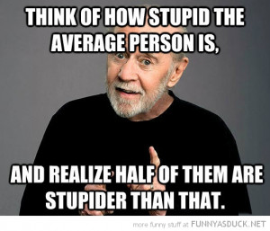 carlin think how stupid average person is half are supider quote ...