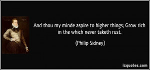 And thou my minde aspire to higher things; Grow rich in the which ...