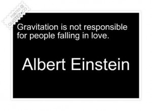 Gravitation is not responsible for people falling in love quote