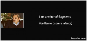 am a writer of fragments. - Guillermo Cabrera Infante