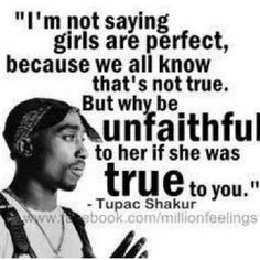 Why be unfaithful if they were true to you? - Tupac Shakur quote More