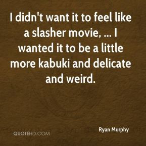 Ryan Murphy - I didn't want it to feel like a slasher movie, ... I ...