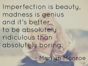 Imperfection is beauty, madness is genius and it's better to be ...