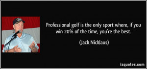 Professional golf is the only sport where, if you win 20% of the time ...