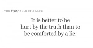 It is better to be hurt by the truth than to be comforted by a lie.