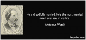 ... . He's the most married man I ever saw in my life. - Artemus Ward