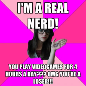 ... Nerd! You Play Videogames For 4 Hours A Day??? Omg You're A Loser