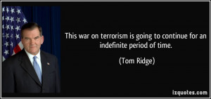 ... is going to continue for an indefinite period of time. - Tom Ridge