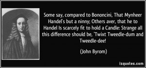 Some say, compared to Bononcini, That Mynheer Handel's but a ninny ...