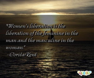 Women's liberation is the liberation of the feminine in the man and ...