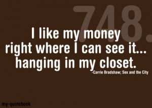 ... Right Where I Can See It, Hanging In My Closet ” - Carrie Bradshaw