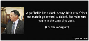 golf ball is like a clock. Always hit it at 6 o'clock and make it go ...