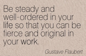 ://quotespictures.com/famous-work-quote-by-gustave-flaubert-be-steady ...