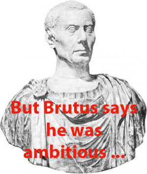 but brutus says he was ambitious and brutus is an honourable man ...