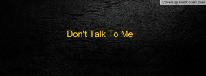 Don't Talk To Me Profile Facebook Covers