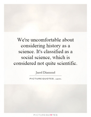 uncomfortable about considering history as a science. It's classified ...