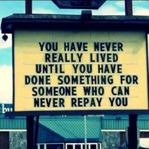 You have never really lived until you have done something for someone ...