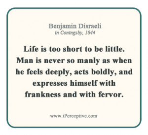 Life is too short to be little. Man is never so manly as when he feels ...